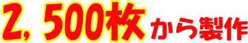 2,500枚から製作